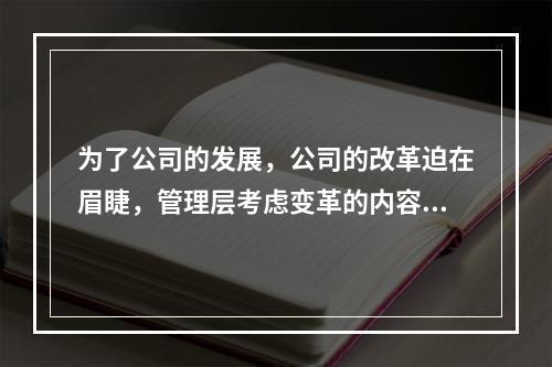 为了公司的发展，公司的改革迫在眉睫，管理层考虑变革的内容时最