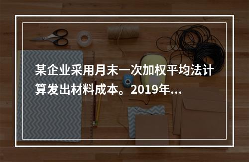 某企业采用月末一次加权平均法计算发出材料成本。2019年3月