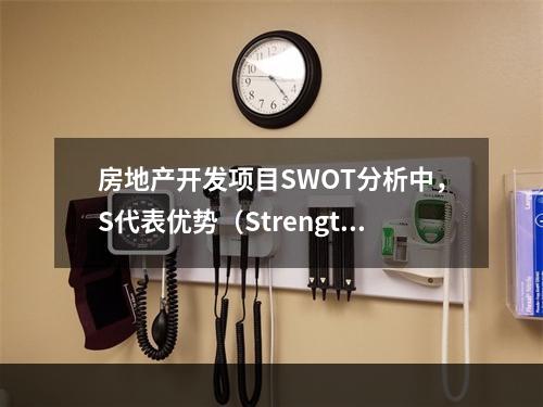 房地产开发项目SWOT分析中，S代表优势（Strength）