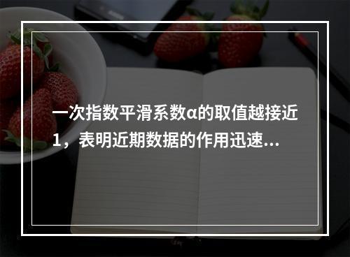 一次指数平滑系数α的取值越接近1，表明近期数据的作用迅速衰减