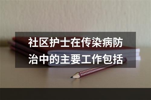 社区护士在传染病防治中的主要工作包括