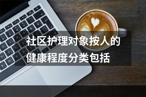 社区护理对象按人的健康程度分类包括