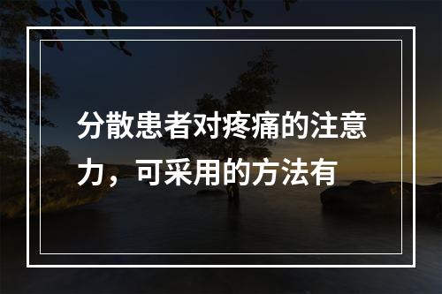 分散患者对疼痛的注意力，可采用的方法有