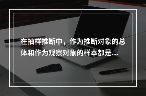 在抽样推断中，作为推断对象的总体和作为观察对象的样本都是确定