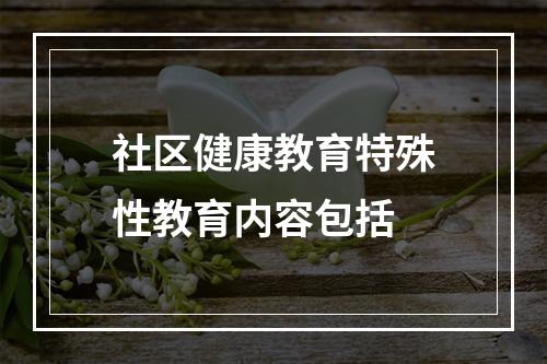 社区健康教育特殊性教育内容包括