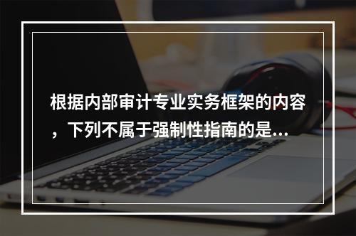 根据内部审计专业实务框架的内容，下列不属于强制性指南的是：