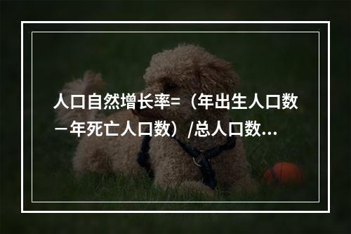 人口自然增长率=（年出生人口数－年死亡人口数）/总人口数×1