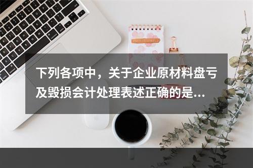 下列各项中，关于企业原材料盘亏及毁损会计处理表述正确的是（　