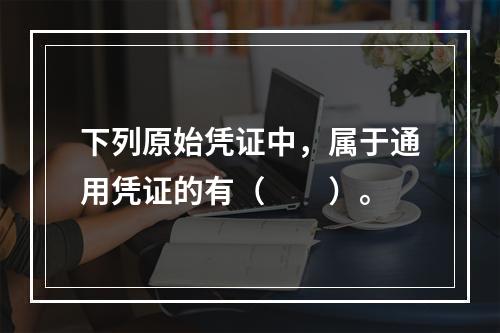 下列原始凭证中，属于通用凭证的有（　　）。