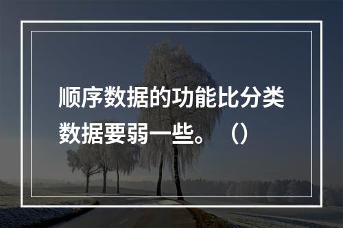 顺序数据的功能比分类数据要弱一些。（）