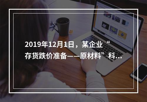 2019年12月1日，某企业“存货跌价准备——原材料”科目贷