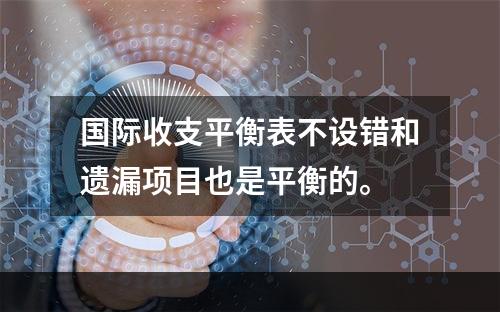 国际收支平衡表不设错和遗漏项目也是平衡的。