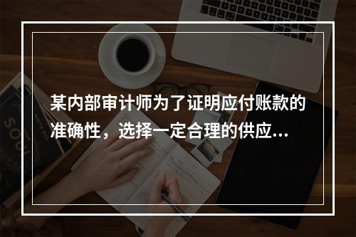 某内部审计师为了证明应付账款的准确性，选择一定合理的供应商样