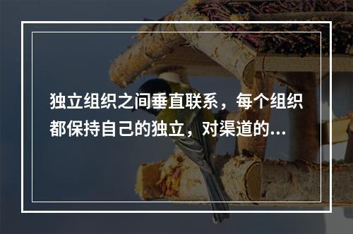 独立组织之间垂直联系，每个组织都保持自己的独立，对渠道的整体