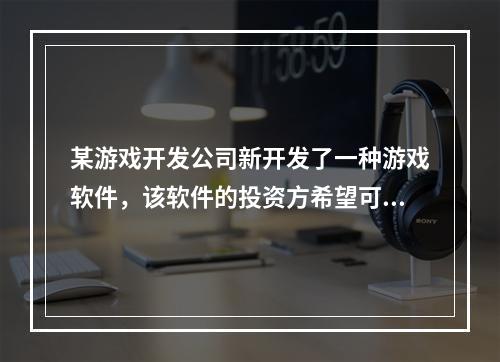 某游戏开发公司新开发了一种游戏软件，该软件的投资方希望可以获