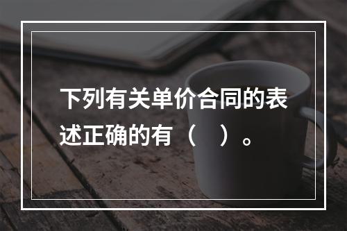 下列有关单价合同的表述正确的有（　）。