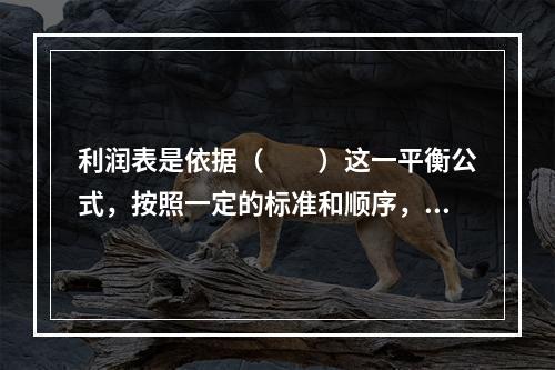 利润表是依据（　　）这一平衡公式，按照一定的标准和顺序，将