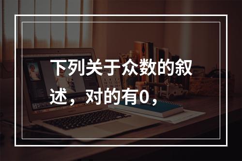 下列关于众数的叙述，对的有0，