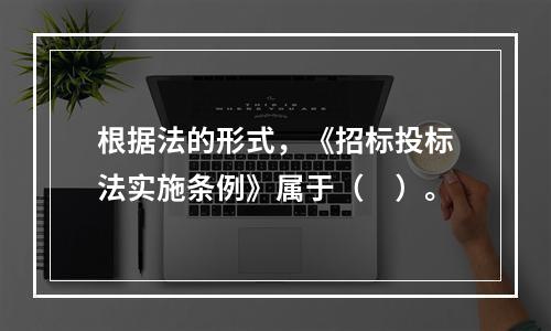 根据法的形式，《招标投标法实施条例》属于（　）。