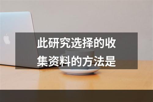 此研究选择的收集资料的方法是