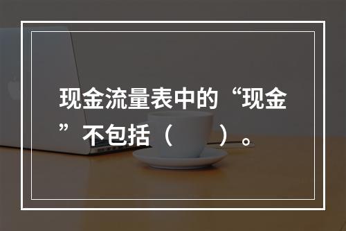 现金流量表中的“现金”不包括（　　）。