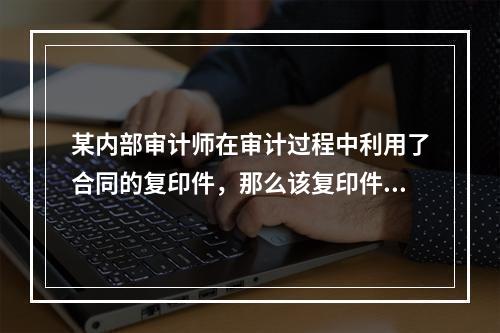 某内部审计师在审计过程中利用了合同的复印件，那么该复印件属于