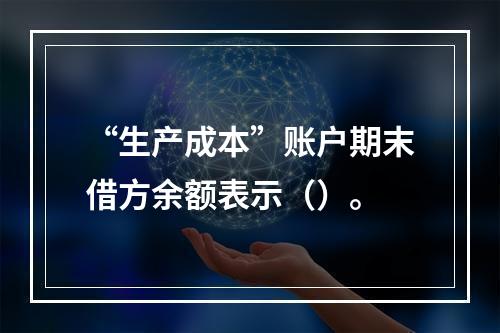 “生产成本”账户期末借方余额表示（）。