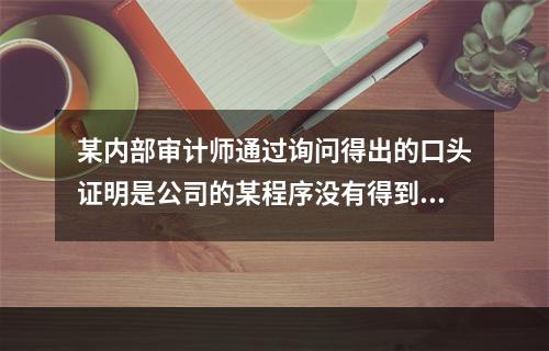 某内部审计师通过询问得出的口头证明是公司的某程序没有得到执行