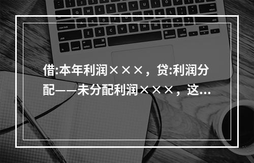 借:本年利润×××，贷:利润分配——未分配利润×××，这笔分