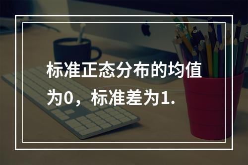 标准正态分布的均值为0，标准差为1.