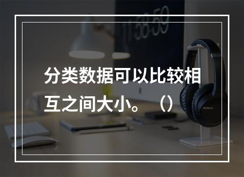 分类数据可以比较相互之间大小。（）