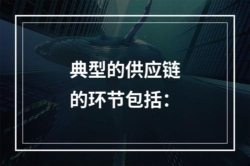 典型的供应链的环节包括：