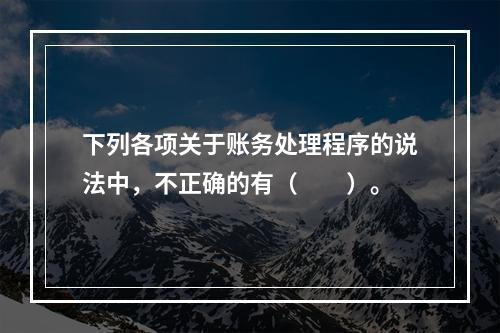 下列各项关于账务处理程序的说法中，不正确的有（　　）。