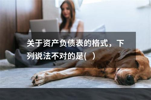 关于资产负债表的格式，下列说法不对的是(   ）