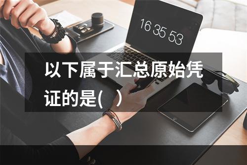 以下属于汇总原始凭证的是(   ）