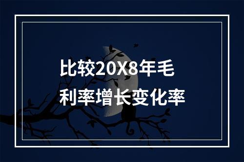 比较20X8年毛利率增长变化率