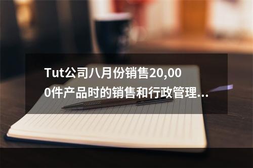 Tut公司八月份销售20,000件产品时的销售和行政管理费用