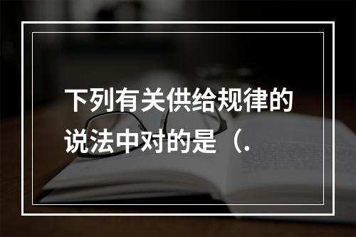 下列有关供给规律的说法中对的是（.