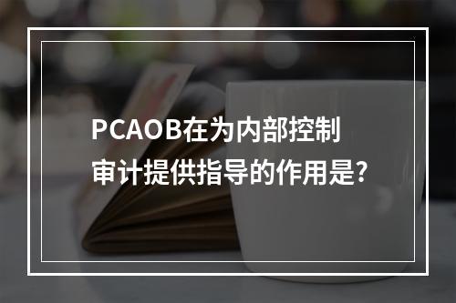 PCAOB在为内部控制审计提供指导的作用是?