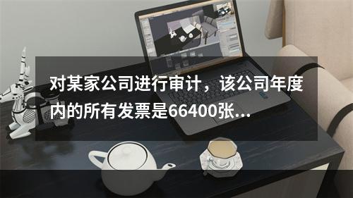 对某家公司进行审计，该公司年度内的所有发票是66400张，审