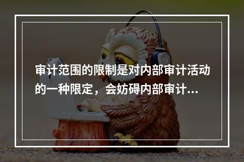 审计范围的限制是对内部审计活动的一种限定，会妨碍内部审计部门