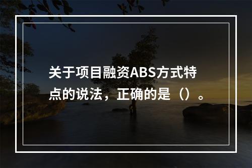 关于项目融资ABS方式特点的说法，正确的是（）。