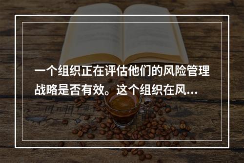 一个组织正在评估他们的风险管理战略是否有效。这个组织在风险管