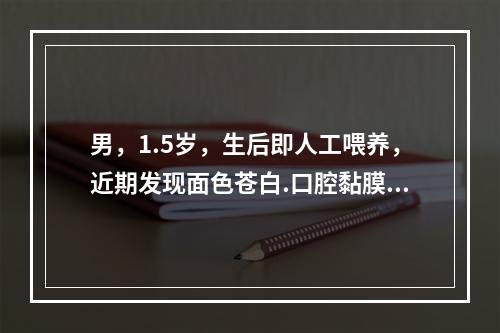 男，1.5岁，生后即人工喂养，近期发现面色苍白.口腔黏膜及甲