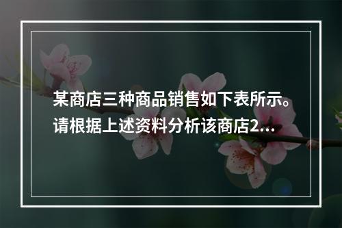 某商店三种商品销售如下表所示。请根据上述资料分析该商店201