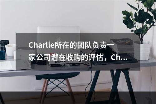 Charlie所在的团队负责一家公司潜在收购的评估，Char