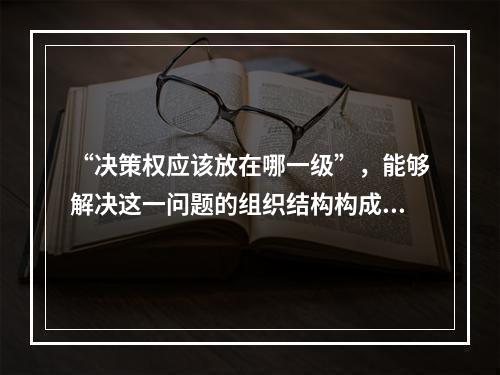 “决策权应该放在哪一级”，能够解决这一问题的组织结构构成要素