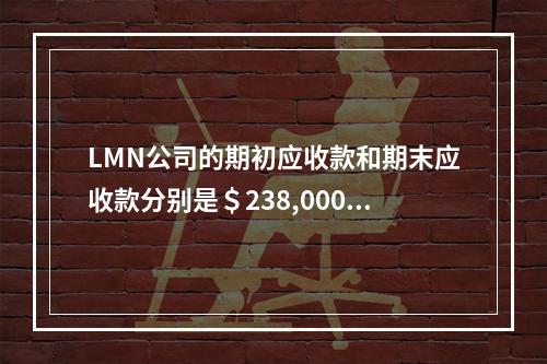 LMN公司的期初应收款和期末应收款分别是＄238,000和＄