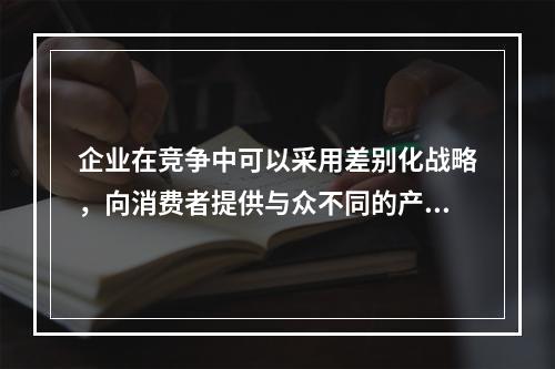 企业在竞争中可以采用差别化战略，向消费者提供与众不同的产品或