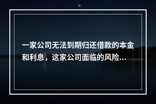 一家公司无法到期归还借款的本金和利息，这家公司面临的风险是什